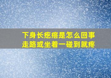 下身长疙瘩是怎么回事走路或坐着一碰到就疼