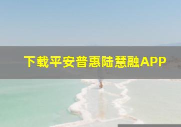 下载平安普惠陆慧融APP