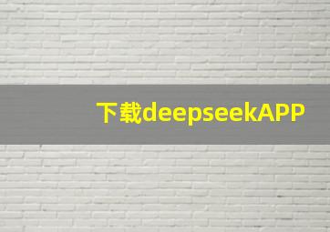 下载deepseekAPP