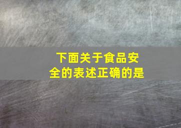 下面关于食品安全的表述正确的是