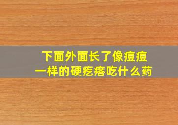 下面外面长了像痘痘一样的硬疙瘩吃什么药