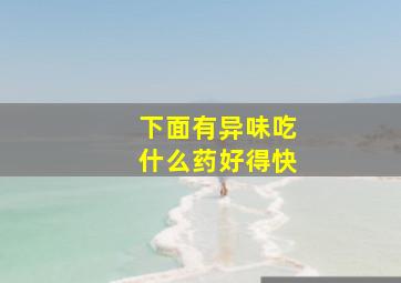 下面有异味吃什么药好得快