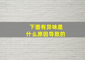 下面有异味是什么原因导致的