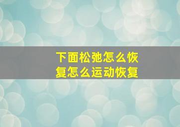 下面松弛怎么恢复怎么运动恢复