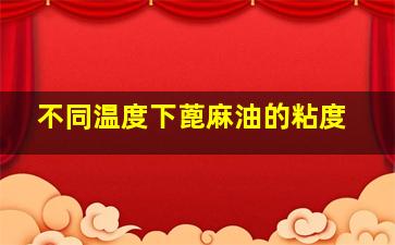 不同温度下蓖麻油的粘度