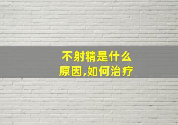 不射精是什么原因,如何治疗