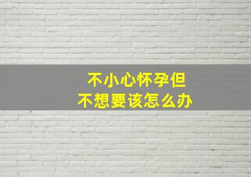 不小心怀孕但不想要该怎么办