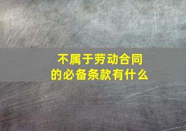 不属于劳动合同的必备条款有什么