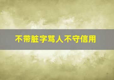 不带脏字骂人不守信用