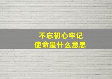 不忘初心牢记使命是什么意思