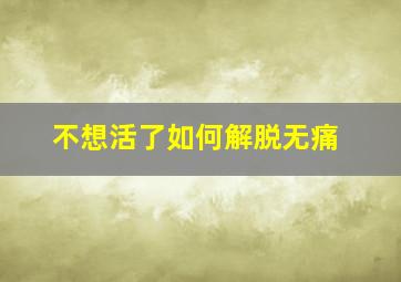 不想活了如何解脱无痛