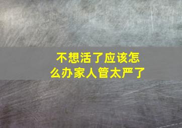 不想活了应该怎么办家人管太严了