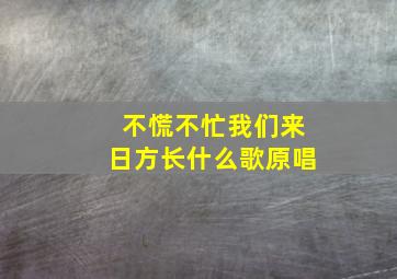 不慌不忙我们来日方长什么歌原唱