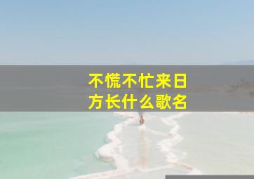 不慌不忙来日方长什么歌名