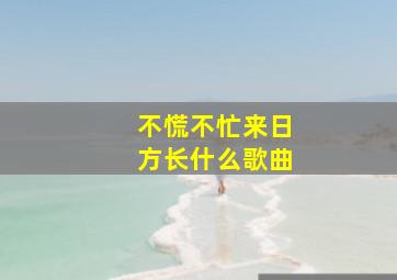 不慌不忙来日方长什么歌曲