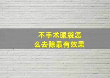 不手术眼袋怎么去除最有效果