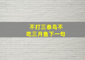 不打三春鸟不吃三月鱼下一句