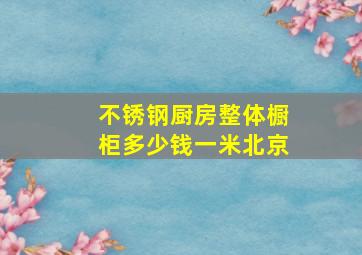 不锈钢厨房整体橱柜多少钱一米北京