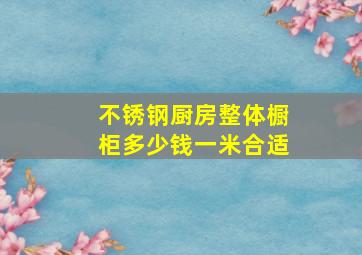 不锈钢厨房整体橱柜多少钱一米合适