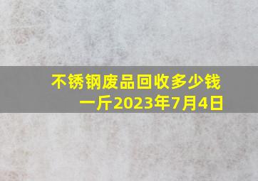 不锈钢废品回收多少钱一斤2023年7月4日