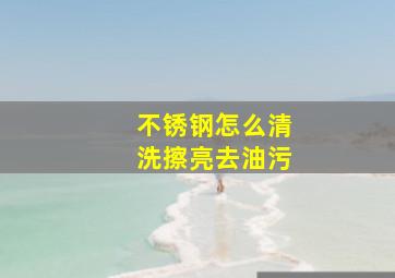 不锈钢怎么清洗擦亮去油污