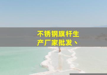 不锈钢旗杆生产厂家批发丶