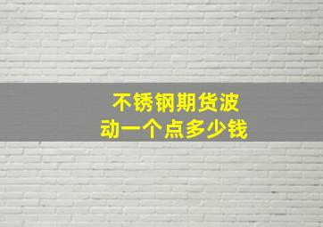 不锈钢期货波动一个点多少钱