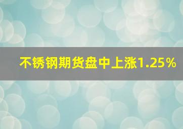 不锈钢期货盘中上涨1.25%