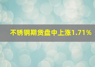 不锈钢期货盘中上涨1.71%