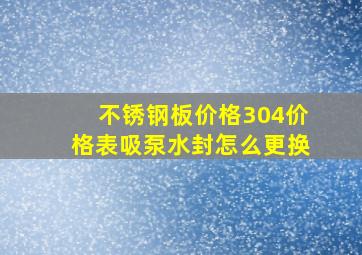 不锈钢板价格304价格表吸泵水封怎么更换