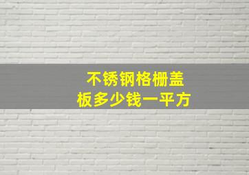 不锈钢格栅盖板多少钱一平方