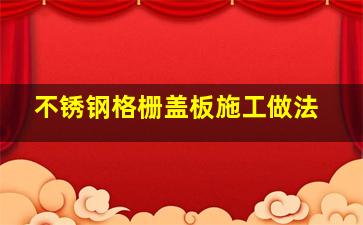 不锈钢格栅盖板施工做法