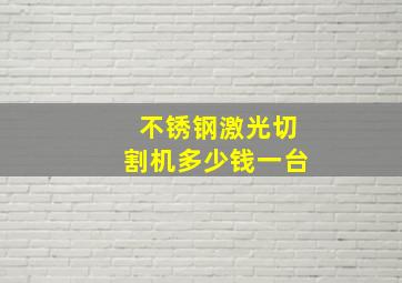 不锈钢激光切割机多少钱一台