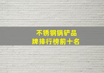 不锈钢锅铲品牌排行榜前十名