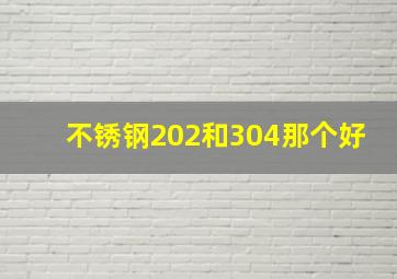 不锈钢202和304那个好