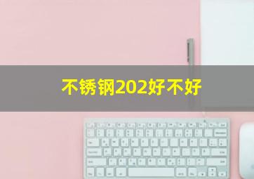 不锈钢202好不好