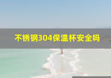 不锈钢304保温杯安全吗