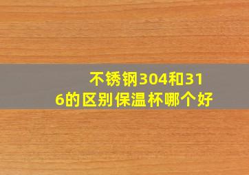 不锈钢304和316的区别保温杯哪个好