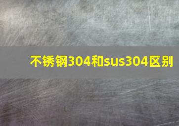 不锈钢304和sus304区别