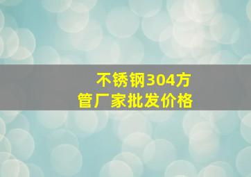 不锈钢304方管厂家批发价格