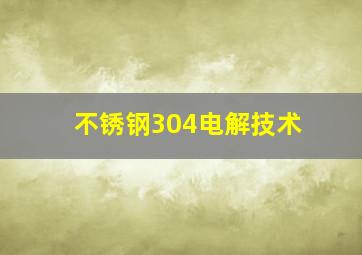 不锈钢304电解技术