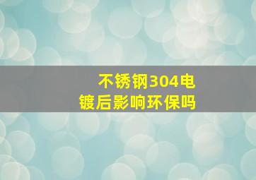 不锈钢304电镀后影响环保吗