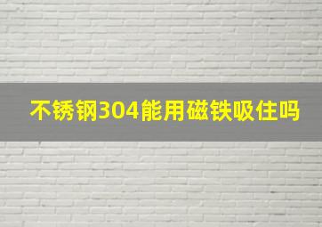 不锈钢304能用磁铁吸住吗