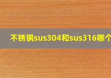 不锈钢sus304和sus316哪个好