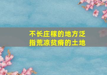 不长庄稼的地方泛指荒凉贫瘠的土地