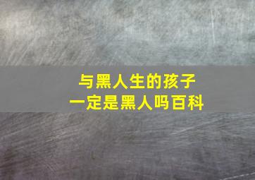 与黑人生的孩子一定是黑人吗百科