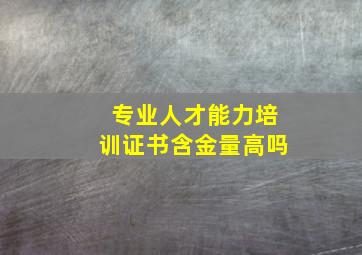 专业人才能力培训证书含金量高吗