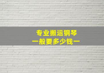 专业搬运钢琴一般要多少钱一