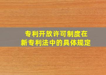 专利开放许可制度在新专利法中的具体规定