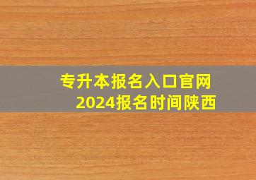 专升本报名入口官网2024报名时间陕西